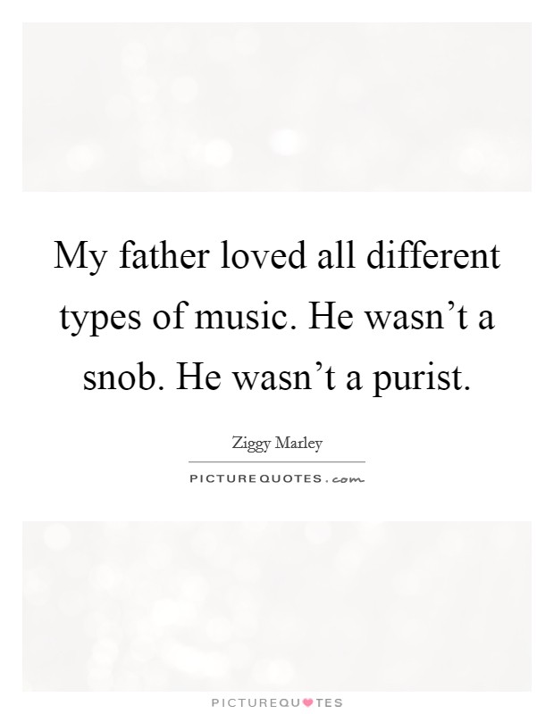 My father loved all different types of music. He wasn't a snob. He wasn't a purist. Picture Quote #1