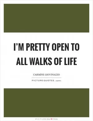 I’m pretty open to all walks of life Picture Quote #1
