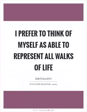 I prefer to think of myself as able to represent all walks of life Picture Quote #1