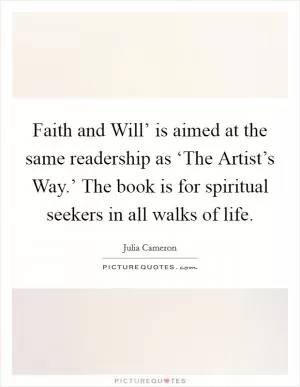 Faith and Will’ is aimed at the same readership as ‘The Artist’s Way.’ The book is for spiritual seekers in all walks of life Picture Quote #1