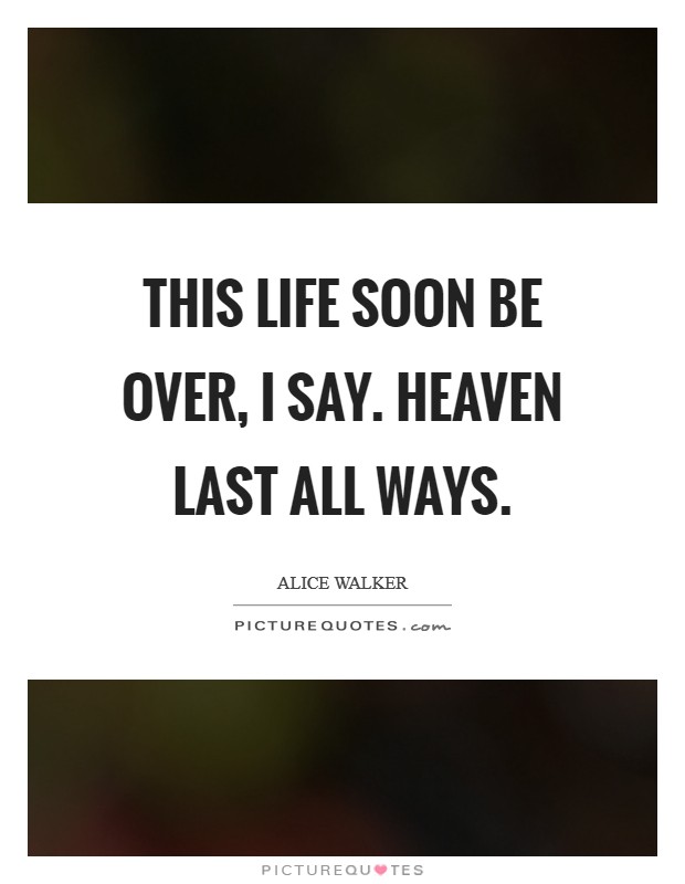 This life soon be over, I say. Heaven last all ways. Picture Quote #1