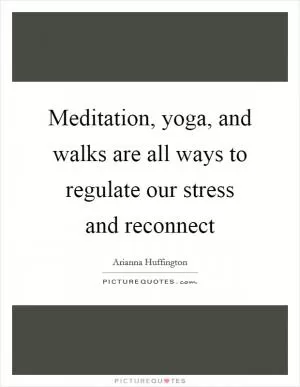 Meditation, yoga, and walks are all ways to regulate our stress and reconnect Picture Quote #1