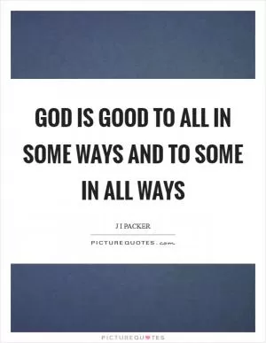 God is good to all in some ways and to some in all ways Picture Quote #1
