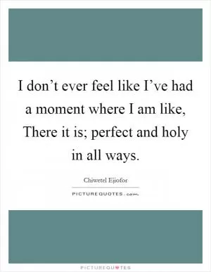 I don’t ever feel like I’ve had a moment where I am like, There it is; perfect and holy in all ways Picture Quote #1
