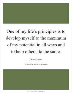 One of my life’s principles is to develop myself to the maximum of my potential in all ways and to help others do the same Picture Quote #1