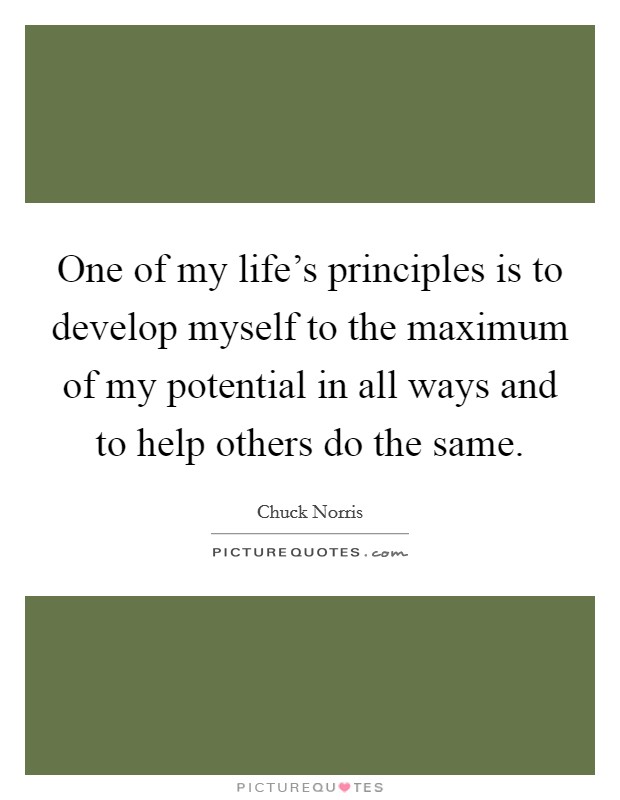 One of my life's principles is to develop myself to the maximum of my potential in all ways and to help others do the same. Picture Quote #1