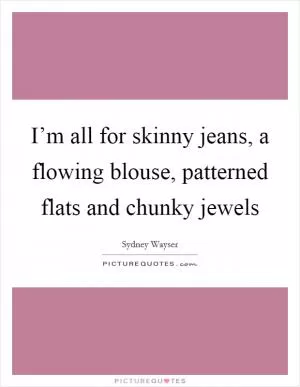 I’m all for skinny jeans, a flowing blouse, patterned flats and chunky jewels Picture Quote #1