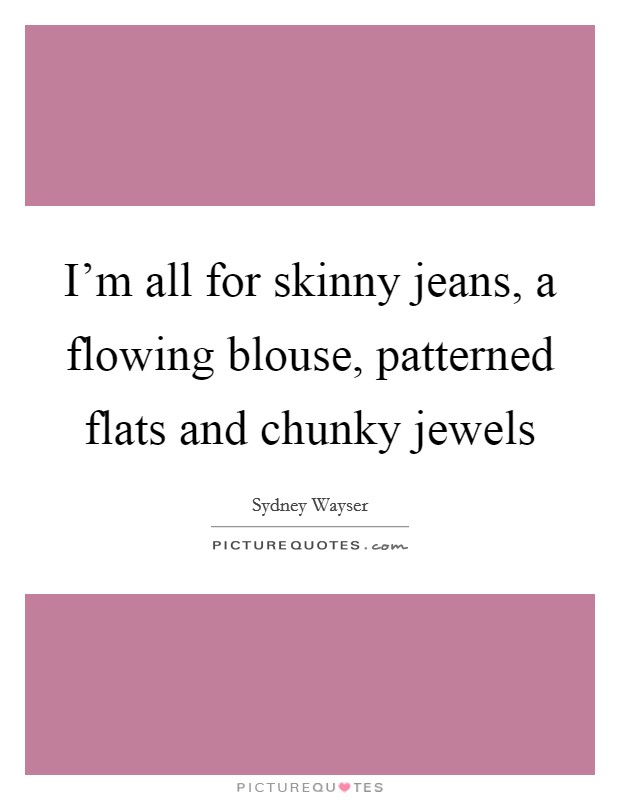 I'm all for skinny jeans, a flowing blouse, patterned flats and chunky jewels Picture Quote #1