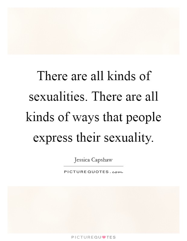 There are all kinds of sexualities. There are all kinds of ways that people express their sexuality. Picture Quote #1