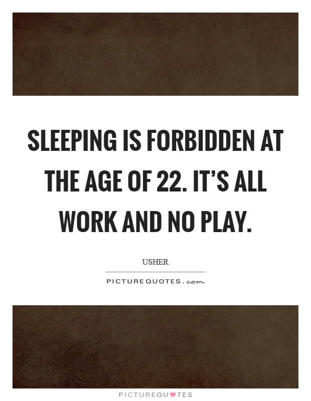 Sleeping is forbidden at the age of 22. It's all work and no play. Picture Quote #1