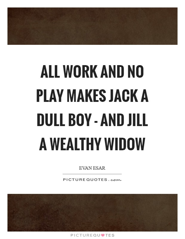All work and no play makes Jack a dull boy - and Jill a wealthy widow Picture Quote #1