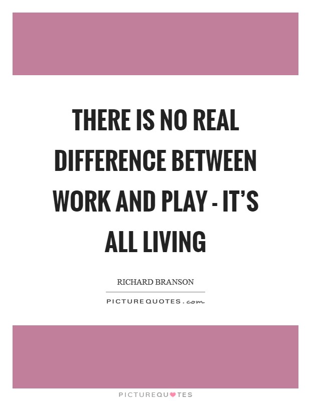 There is no real difference between work and play - it's all living Picture Quote #1
