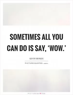 Sometimes all you can do is say, ‘Wow.’ Picture Quote #1