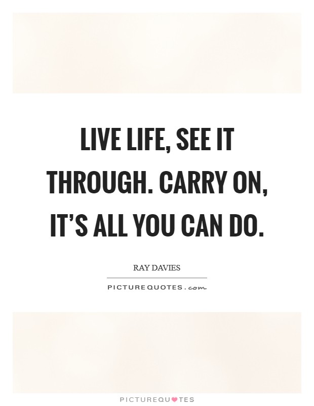 Live life, see it through. Carry on, it's all you can do. Picture Quote #1