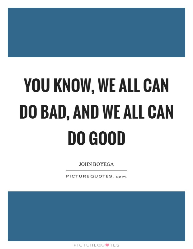 You know, we all can do bad, and we all can do good Picture Quote #1