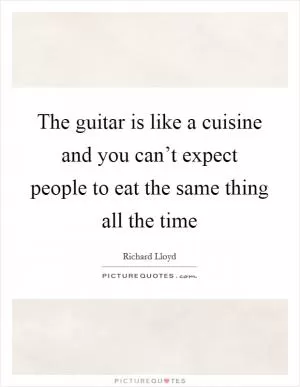 The guitar is like a cuisine and you can’t expect people to eat the same thing all the time Picture Quote #1