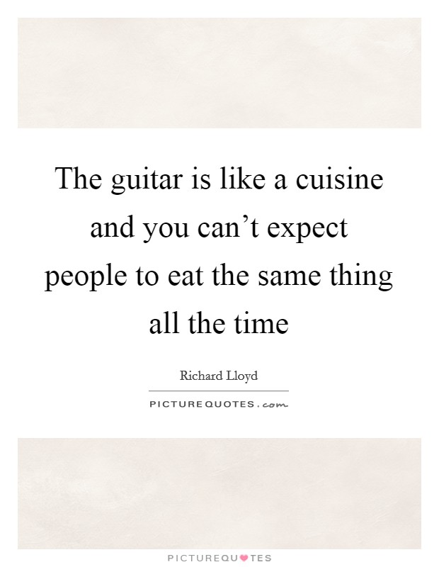 The guitar is like a cuisine and you can't expect people to eat the same thing all the time Picture Quote #1