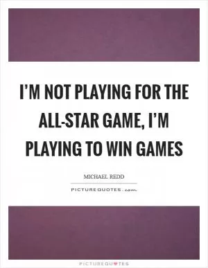 I’m not playing for the All-Star Game, I’m playing to win games Picture Quote #1