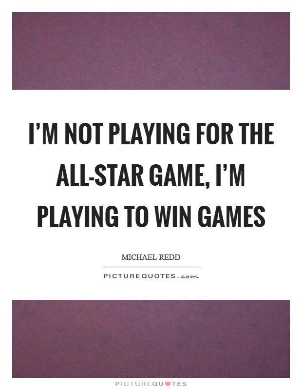 I'm not playing for the All-Star Game, I'm playing to win games Picture Quote #1