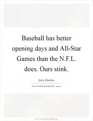 Baseball has better opening days and All-Star Games than the N.F.L. does. Ours stink Picture Quote #1