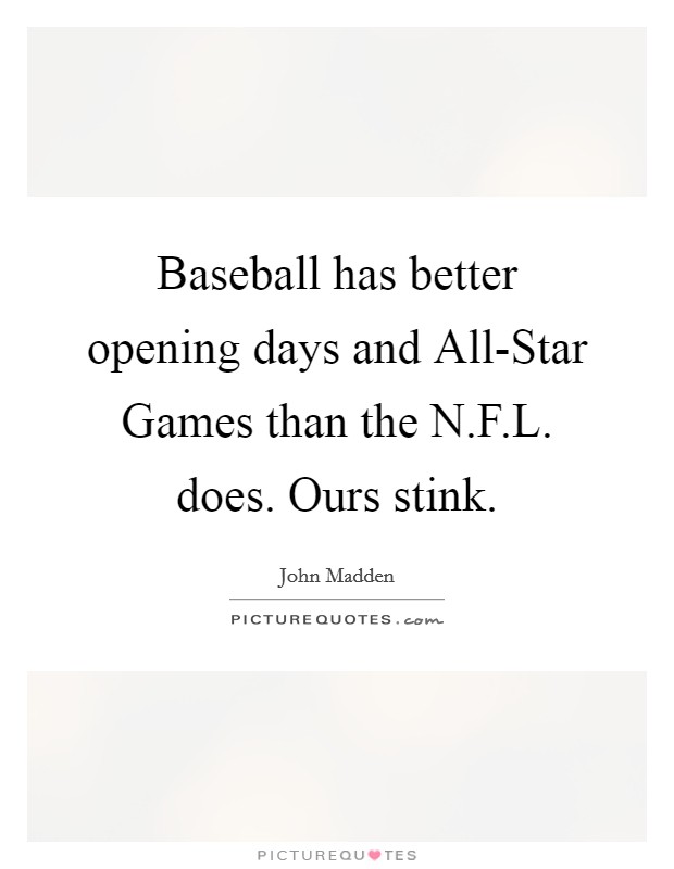 Baseball has better opening days and All-Star Games than the N.F.L. does. Ours stink. Picture Quote #1