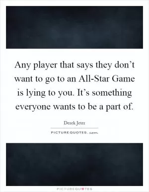 Any player that says they don’t want to go to an All-Star Game is lying to you. It’s something everyone wants to be a part of Picture Quote #1