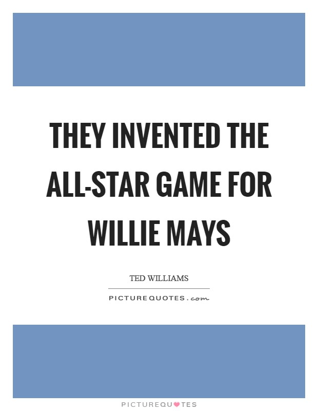 They invented the All-Star game for Willie Mays Picture Quote #1