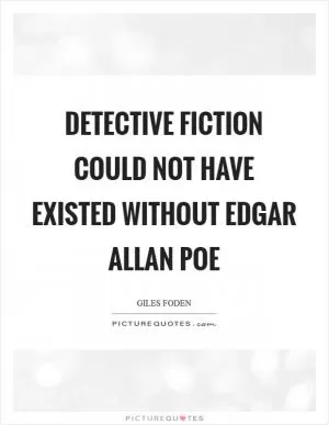 Detective fiction could not have existed without Edgar Allan Poe Picture Quote #1
