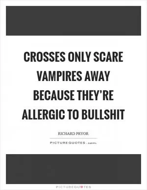 Crosses only scare vampires away because they’re allergic to bullshit Picture Quote #1