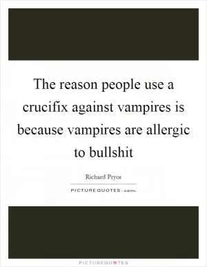 The reason people use a crucifix against vampires is because vampires are allergic to bullshit Picture Quote #1