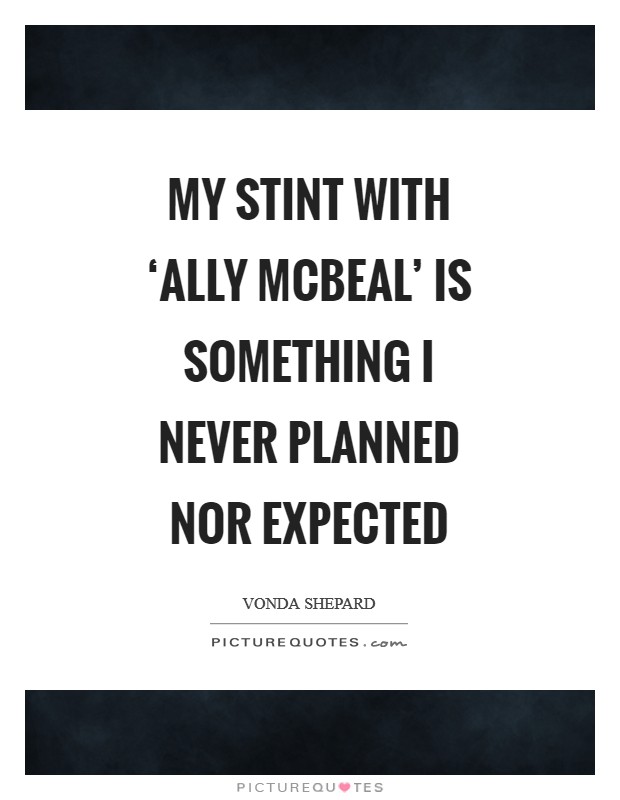 My stint with ‘Ally McBeal' is something I never planned nor expected Picture Quote #1