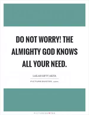 Do not worry! The Almighty God knows all your need Picture Quote #1