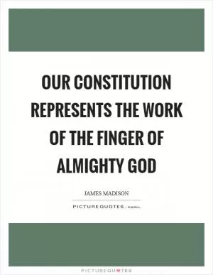 Our Constitution represents the work of the finger of Almighty God Picture Quote #1
