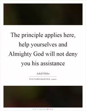 The principle applies here, help yourselves and Almighty God will not deny you his assistance Picture Quote #1