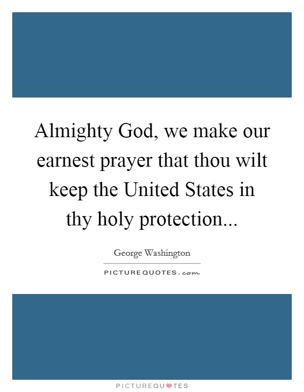 Almighty God, we make our earnest prayer that thou wilt keep the United States in thy holy protection... Picture Quote #1