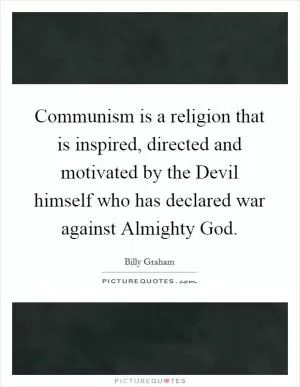 Communism is a religion that is inspired, directed and motivated by the Devil himself who has declared war against Almighty God Picture Quote #1