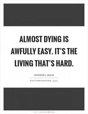 Almost dying is awfully easy. It’s the living that’s hard Picture Quote #1