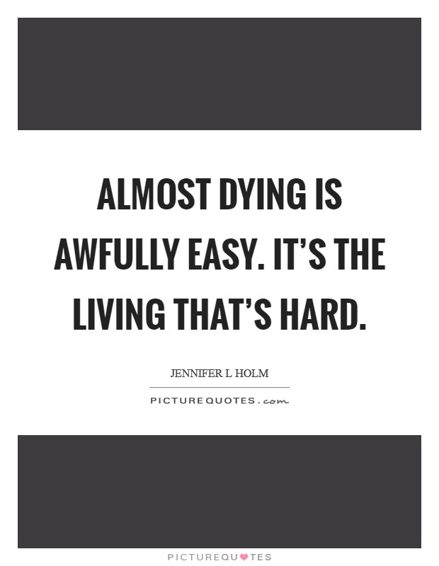 Almost dying is awfully easy. It's the living that's hard. Picture Quote #1