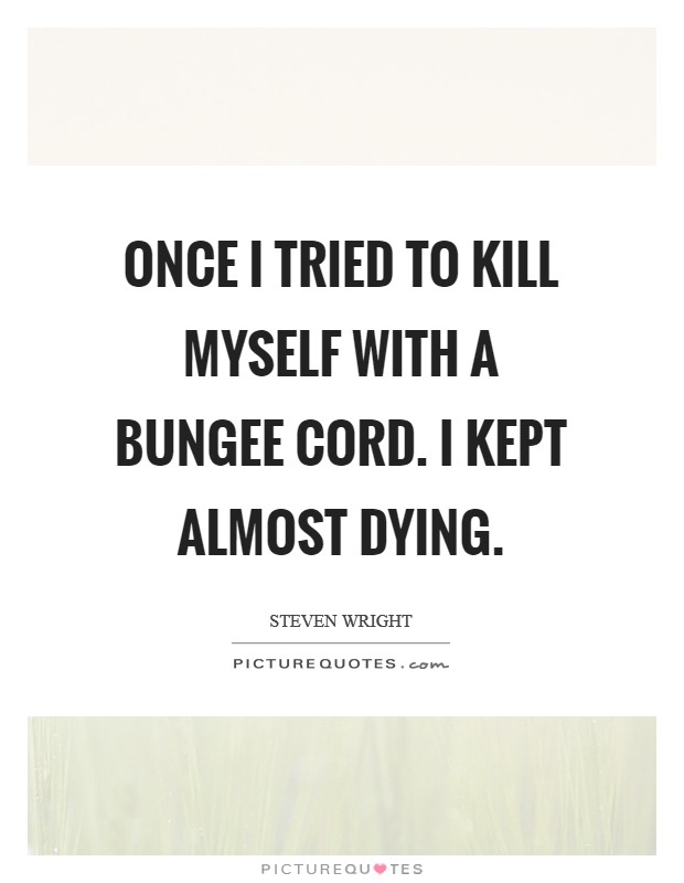 Once I tried to kill myself with a bungee cord. I kept almost dying. Picture Quote #1