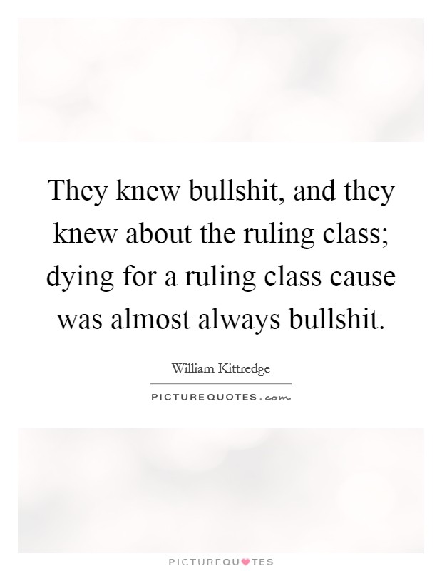They knew bullshit, and they knew about the ruling class; dying for a ruling class cause was almost always bullshit. Picture Quote #1