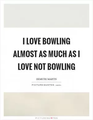 I love bowling almost as much as I love not bowling Picture Quote #1