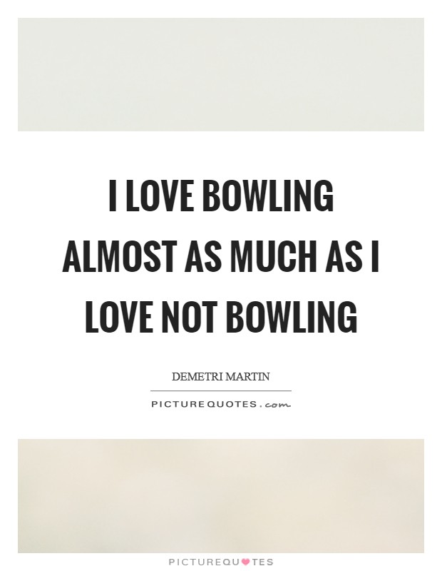 I love bowling almost as much as I love not bowling Picture Quote #1