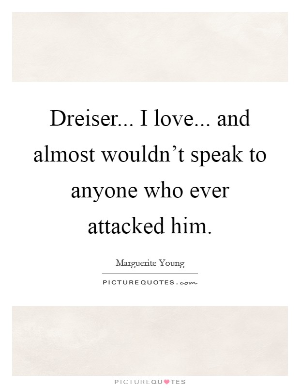 Dreiser... I love... and almost wouldn't speak to anyone who ever attacked him. Picture Quote #1