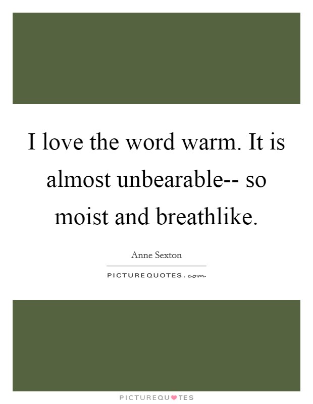 I love the word warm. It is almost unbearable-- so moist and breathlike. Picture Quote #1