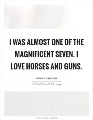 I was almost one of The Magnificent Seven. I love horses and guns Picture Quote #1
