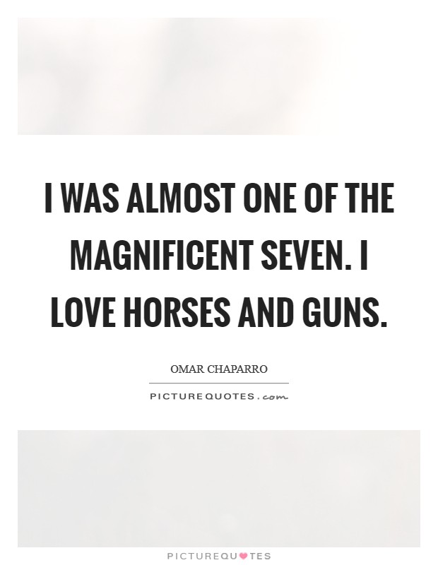 I was almost one of The Magnificent Seven. I love horses and guns. Picture Quote #1