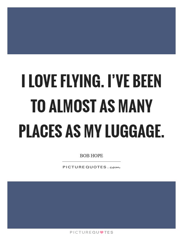 I love flying. I've been to almost as many places as my luggage. Picture Quote #1