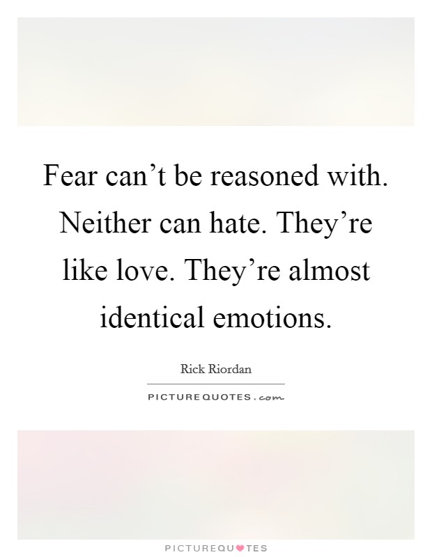 Fear can't be reasoned with. Neither can hate. They're like love. They're almost identical emotions. Picture Quote #1