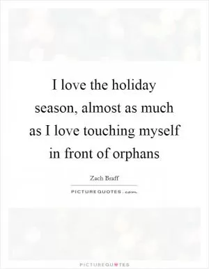 I love the holiday season, almost as much as I love touching myself in front of orphans Picture Quote #1