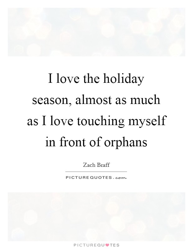 I love the holiday season, almost as much as I love touching myself in front of orphans Picture Quote #1